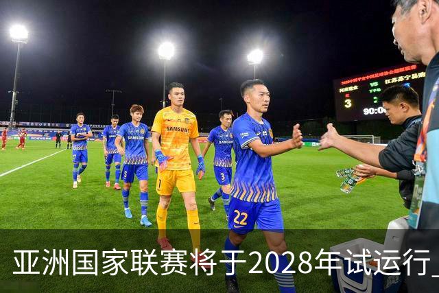 亚洲国家联赛将于2028年试运行 参赛队伍为预选赛淘汰球队