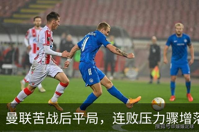 曼联苦战后平局，连败压力骤增落后曼城10分